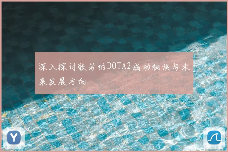 深入探讨张芳的DOTA2成功秘诀与未来发展方向