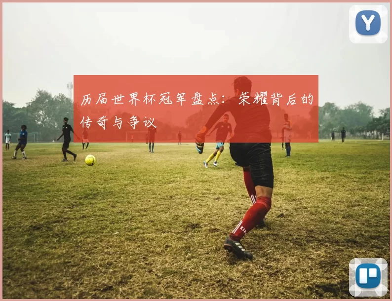 历届世界杯冠军盘点：荣耀背后的传奇与争议