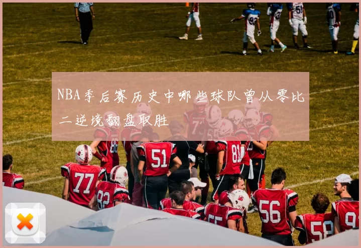 NBA季后赛历史中哪些球队曾从零比二逆境翻盘取胜