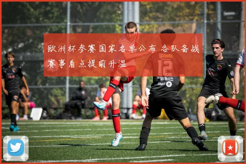 欧洲杯参赛国家名单公布 各队备战赛事看点提前升温