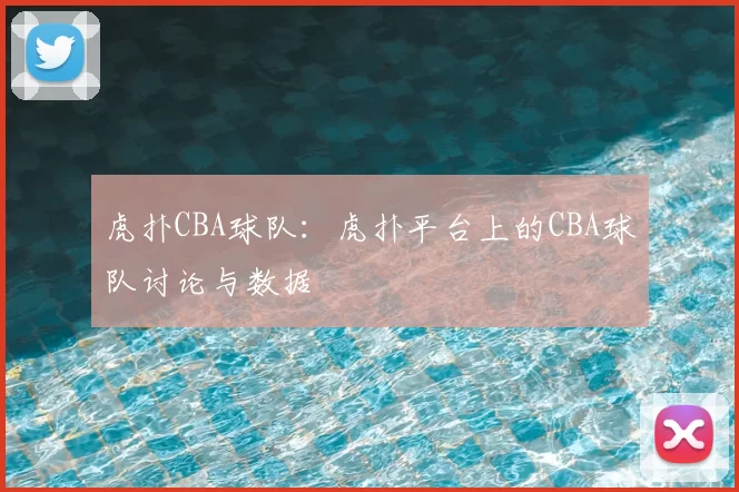 虎扑CBA球队:虎扑平台上的CBA球队讨论与数据