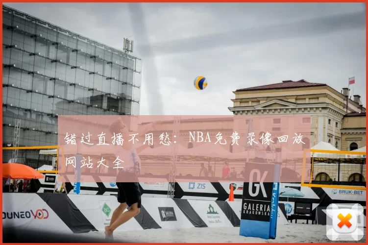 错过直播不用愁：NBA免费录像回放网站大全