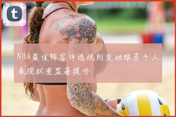 NBA最佳阵容评选规则变动球员个人表现权重显著提升