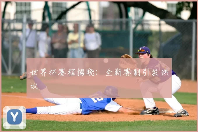 世界杯赛程揭晓：全新赛制引发热议