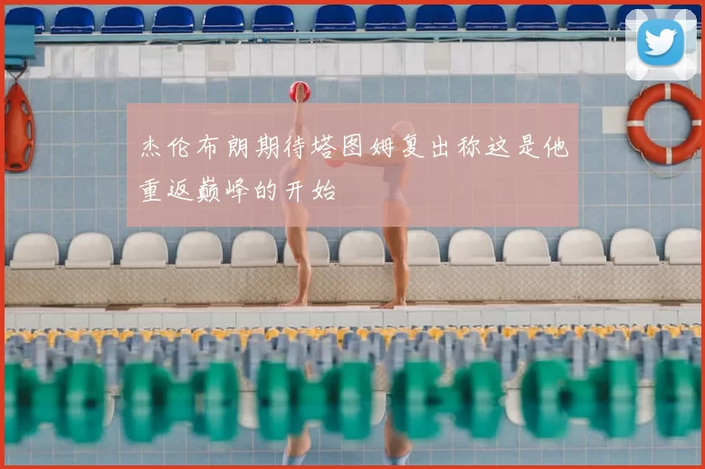 杰伦布朗期待塔图姆复出称这是他重返巅峰的开始