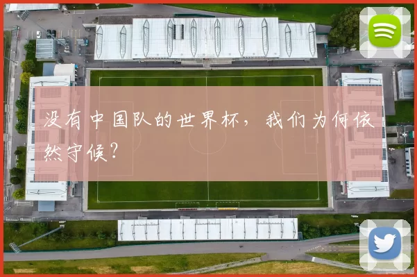 没有中国队的世界杯，我们为何依然守候？