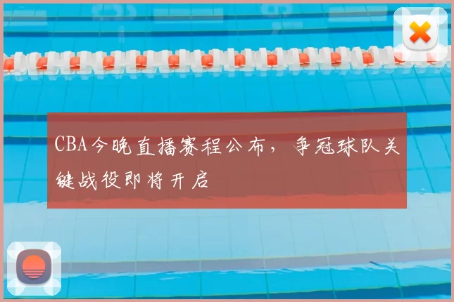 CBA今晚直播赛程公布，争冠球队关键战役即将开启