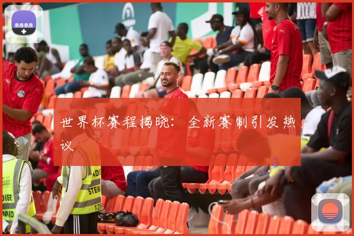 世界杯赛程揭晓：全新赛制引发热议
