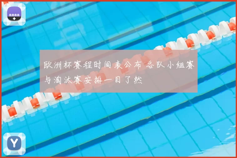 欧洲杯赛程时间表公布 各队小组赛与淘汰赛安排一目了然