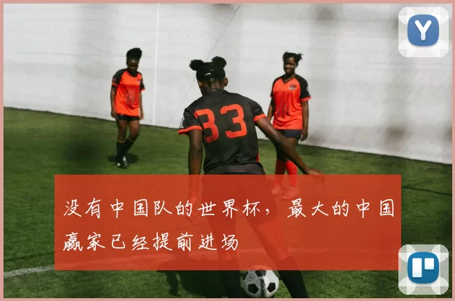 没有中国队的世界杯，最大的中国赢家已经提前进场