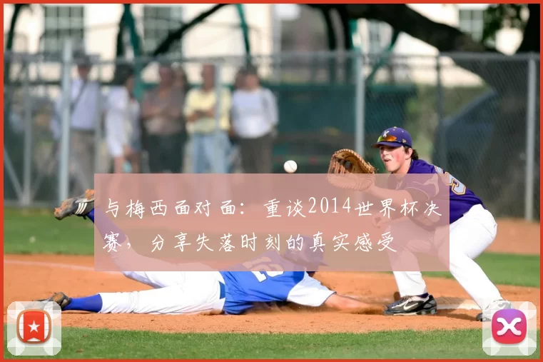 与梅西面对面：重谈2014世界杯决赛，分享失落时刻的真实感受