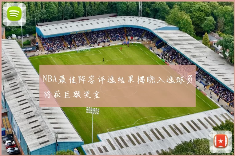 NBA最佳阵容评选结果揭晓入选球员将获巨额奖金