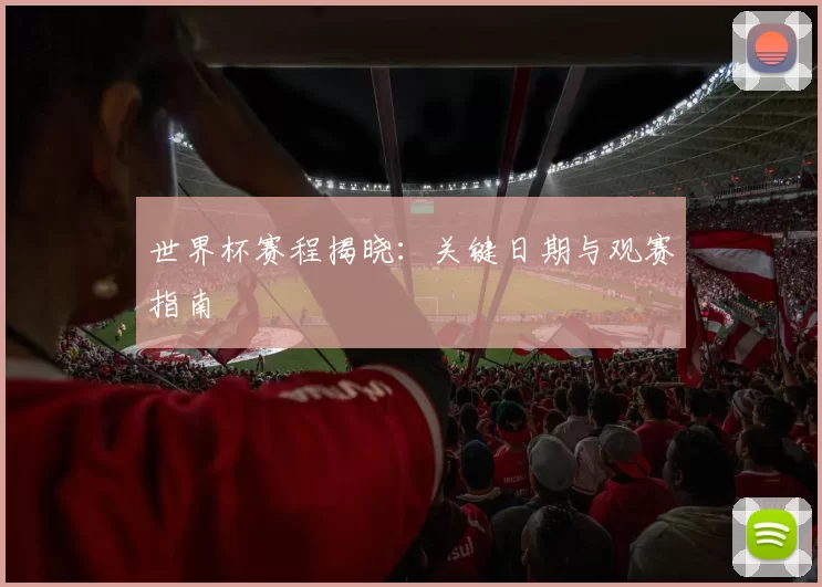 世界杯赛程揭晓：关键日期与观赛指南