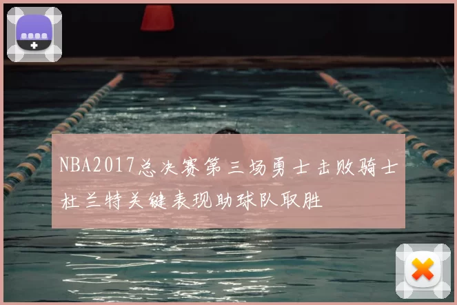 NBA2017总决赛第三场勇士击败骑士杜兰特关键表现助球队取胜