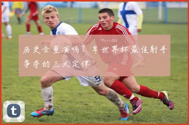 历史会重演吗？年世界杯最佳射手争夺的三大定律