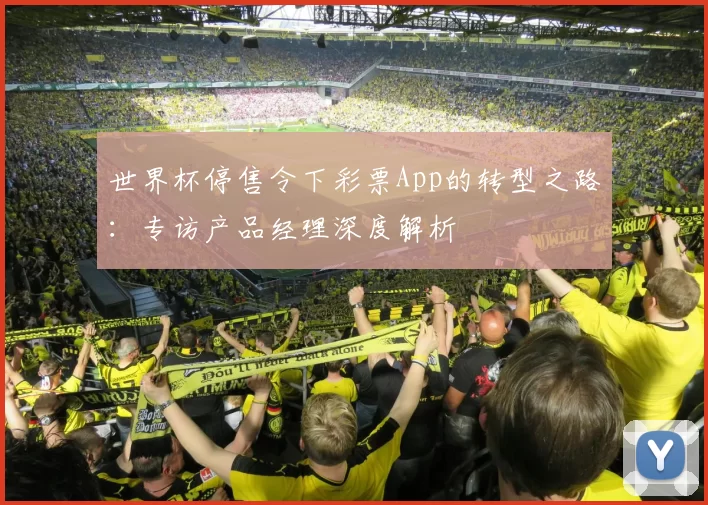 世界杯停售令下彩票App的转型之路：专访产品经理深度解析