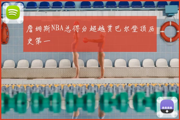 詹姆斯NBA总得分超越贾巴尔登顶历史第一