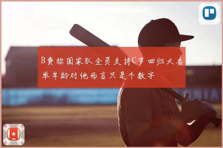 B费称国家队全员支持C罗回归大名单年龄对他而言只是个数字