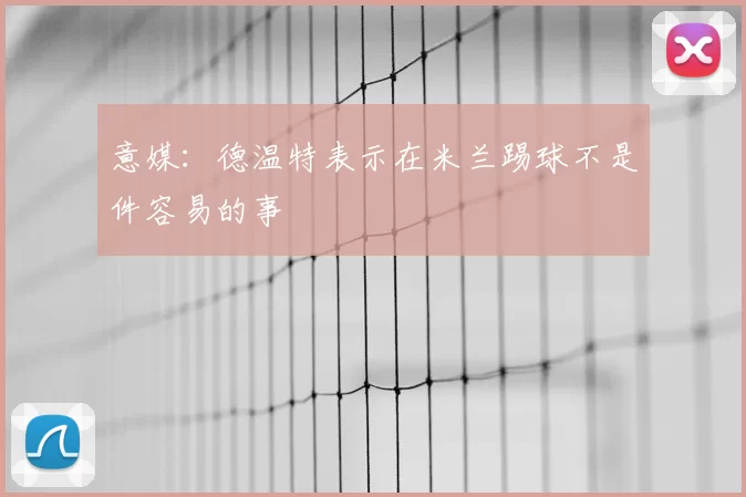意媒：德温特表示在米兰踢球不是件容易的事