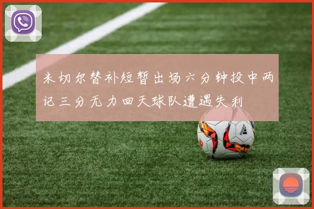 米切尔替补短暂出场六分钟投中两记三分无力回天球队遭遇失利