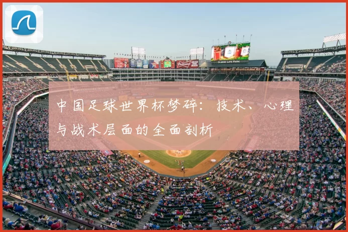 中国足球世界杯梦碎：技术、心理与战术层面的全面剖析