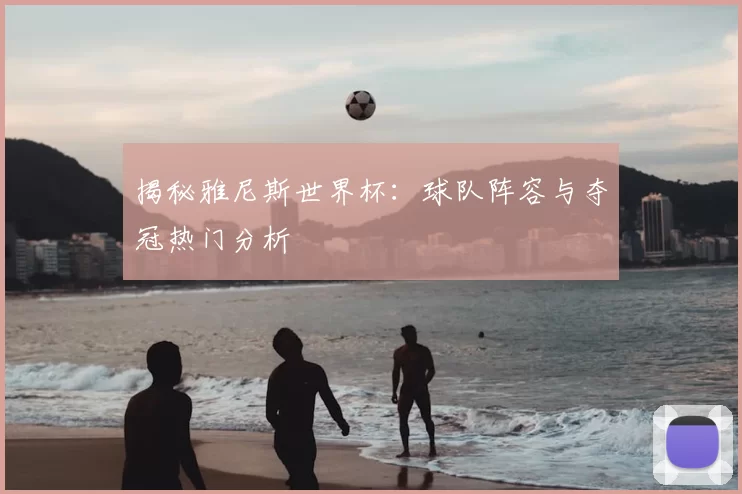 揭秘雅尼斯世界杯:球队阵容与夺冠热门分析