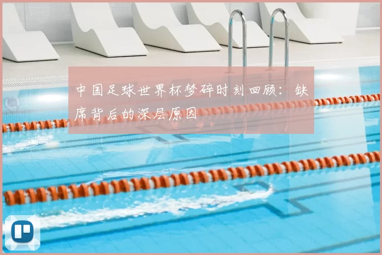 中国足球世界杯梦碎时刻回顾：缺席背后的深层原因