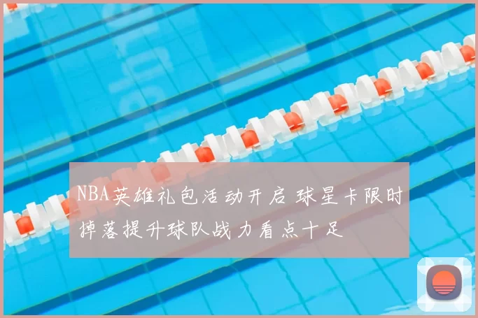 NBA英雄礼包活动开启 球星卡限时掉落提升球队战力看点十足