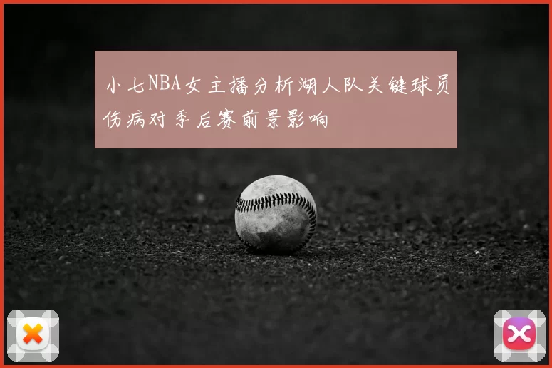 小七NBA女主播分析湖人队关键球员伤病对季后赛前景影响
