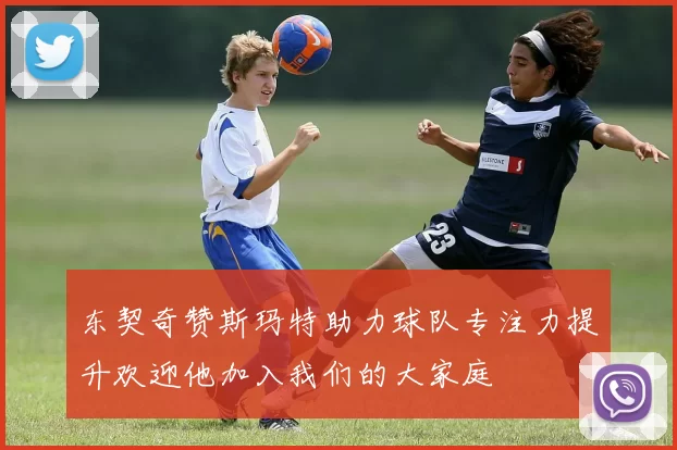 东契奇赞斯玛特助力球队专注力提升欢迎他加入我们的大家庭