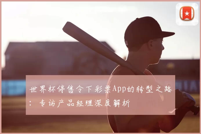 世界杯停售令下彩票App的转型之路：专访产品经理深度解析