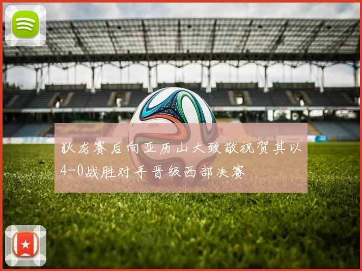狄龙赛后向亚历山大致敬祝贺其以4-0战胜对手晋级西部决赛