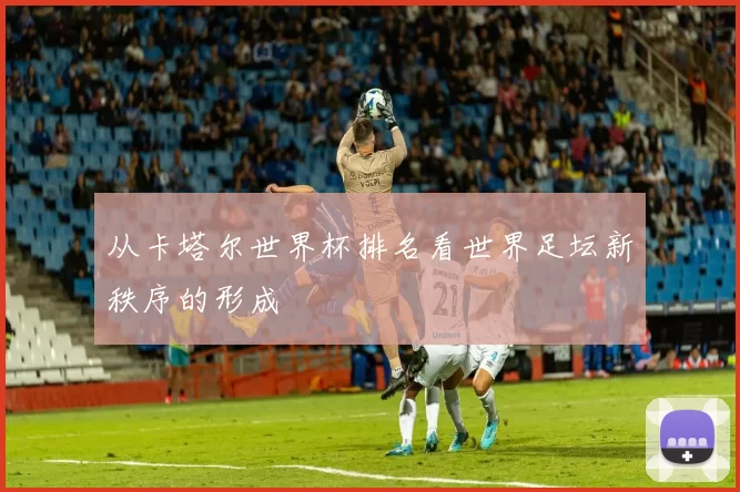 从卡塔尔世界杯排名看世界足坛新秩序的形成