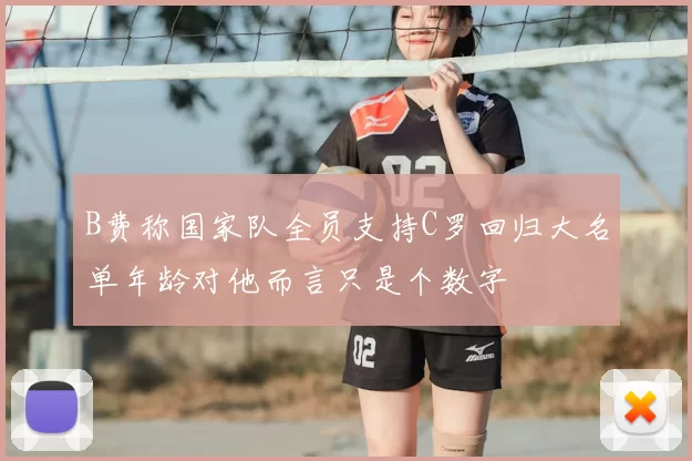B费称国家队全员支持C罗回归大名单年龄对他而言只是个数字