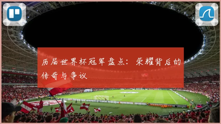 历届世界杯冠军盘点：荣耀背后的传奇与争议