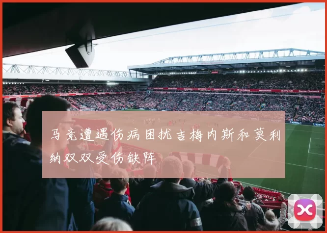 马竞遭遇伤病困扰吉梅内斯和莫利纳双双受伤缺阵