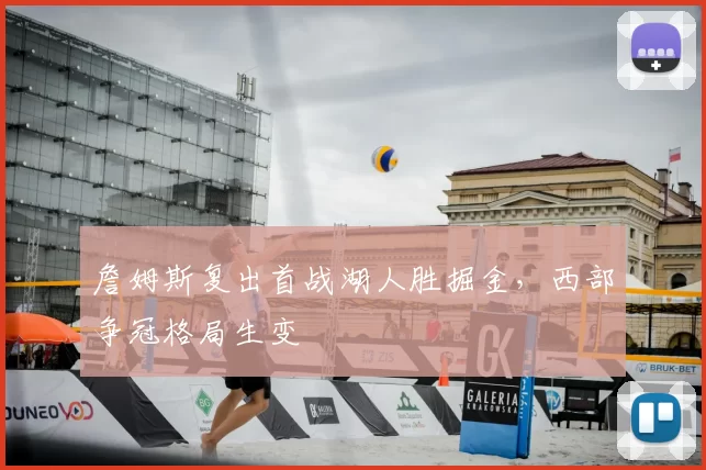 詹姆斯复出首战湖人胜掘金，西部争冠格局生变