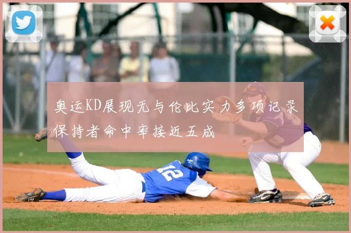 奥运KD展现无与伦比实力多项记录保持者命中率接近五成