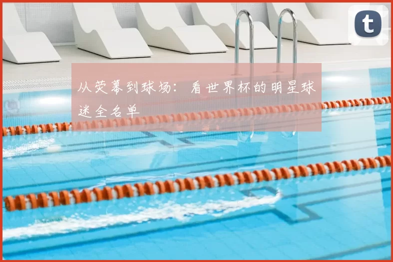 从荧幕到球场：看世界杯的明星球迷全名单