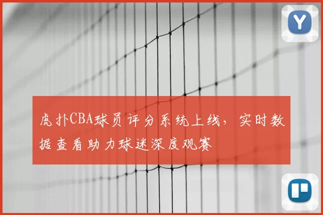 虎扑CBA球员评分系统上线,实时数据查看助力球迷深度观赛