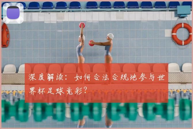 深度解读:如何合法合规地参与世界杯足球竞彩?
