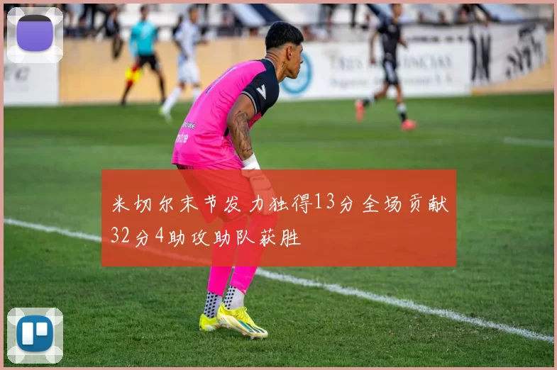 米切尔末节发力独得13分全场贡献32分4助攻助队获胜