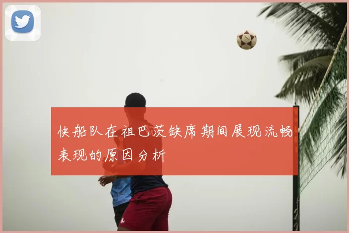 快船队在祖巴茨缺席期间展现流畅表现的原因分析