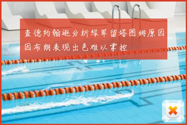 查德约翰逊分析绿军留塔图姆原因因布朗表现出色难以掌控