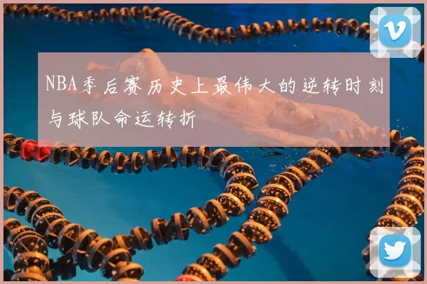 NBA季后赛历史上最伟大的逆转时刻与球队命运转折