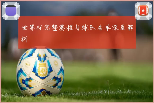 世界杯完整赛程与球队名单深度解析