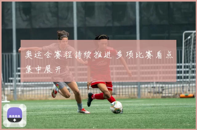 奥运会赛程持续推进 多项比赛看点集中展开
