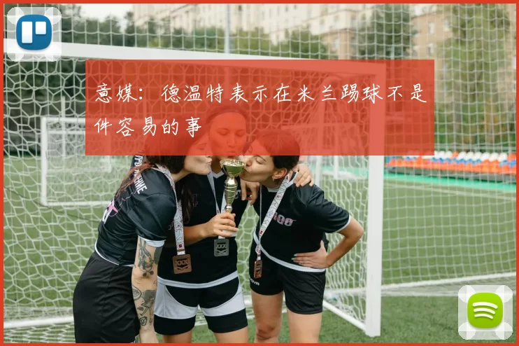 意媒：德温特表示在米兰踢球不是件容易的事