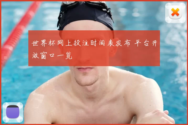 世界杯网上投注时间表发布 平台开放窗口一览